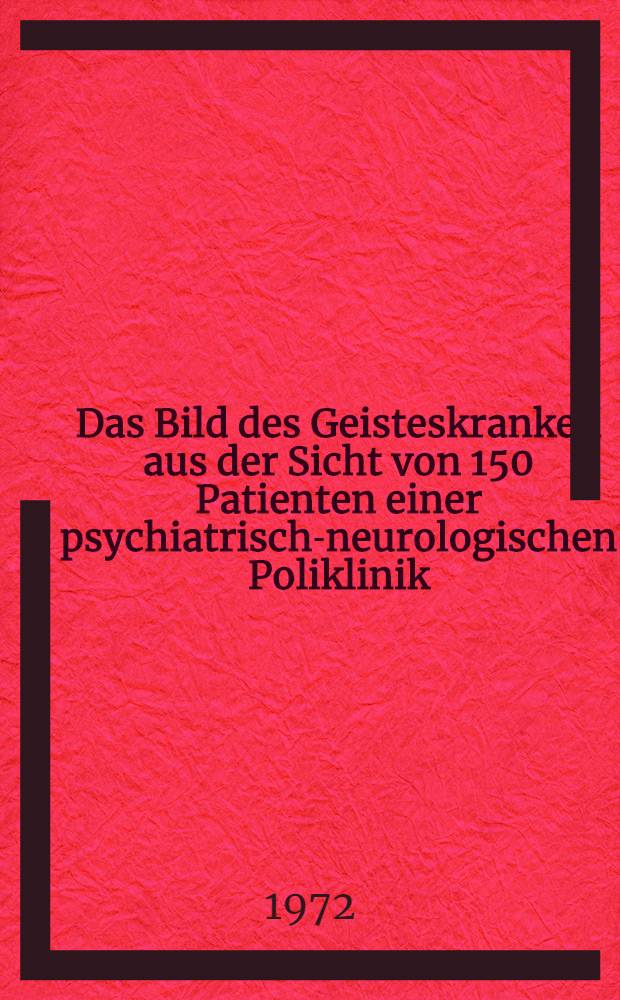 Das Bild des Geisteskranken aus der Sicht von 150 Patienten einer psychiatrisch-neurologischen Poliklinik : Inaug.-Diss. ... der Med. Fak. der ... Univ. zu Tübingen