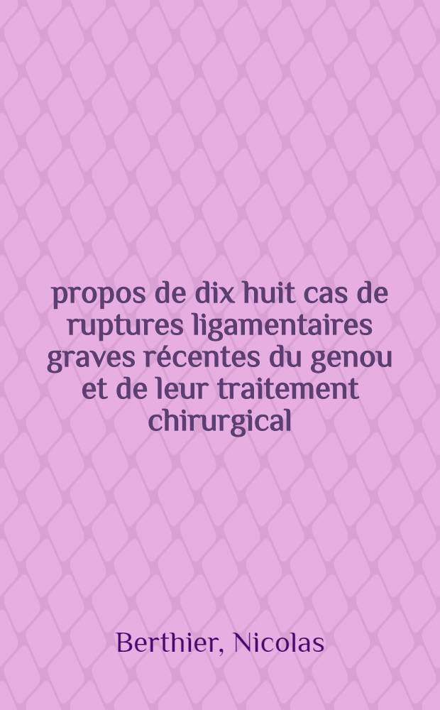 À propos de dix huit cas de ruptures ligamentaires graves récentes du genou et de leur traitement chirurgical : Thèse ..