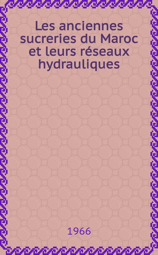 Les anciennes sucreries du Maroc et leurs réseaux hydrauliques : Étude archéologique et d'histoire économique Thèse principale ... [T. 2 : Cartes et plans et documentation photographique (de détail)]