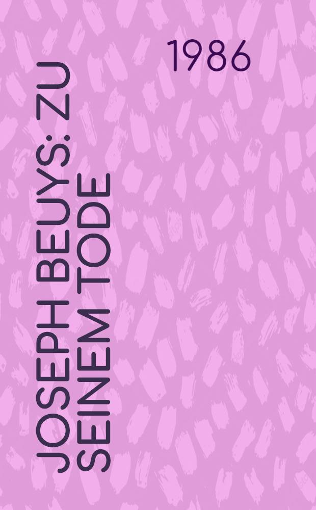 Joseph Beuys : Zu seinem Tode : Nachrufe, Aufsätze, Reden