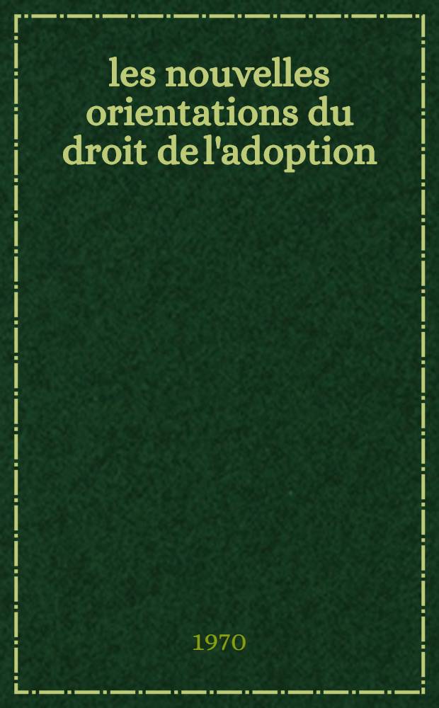 les nouvelles orientations du droit de l'adoption : Th&egrave;se. T. 1