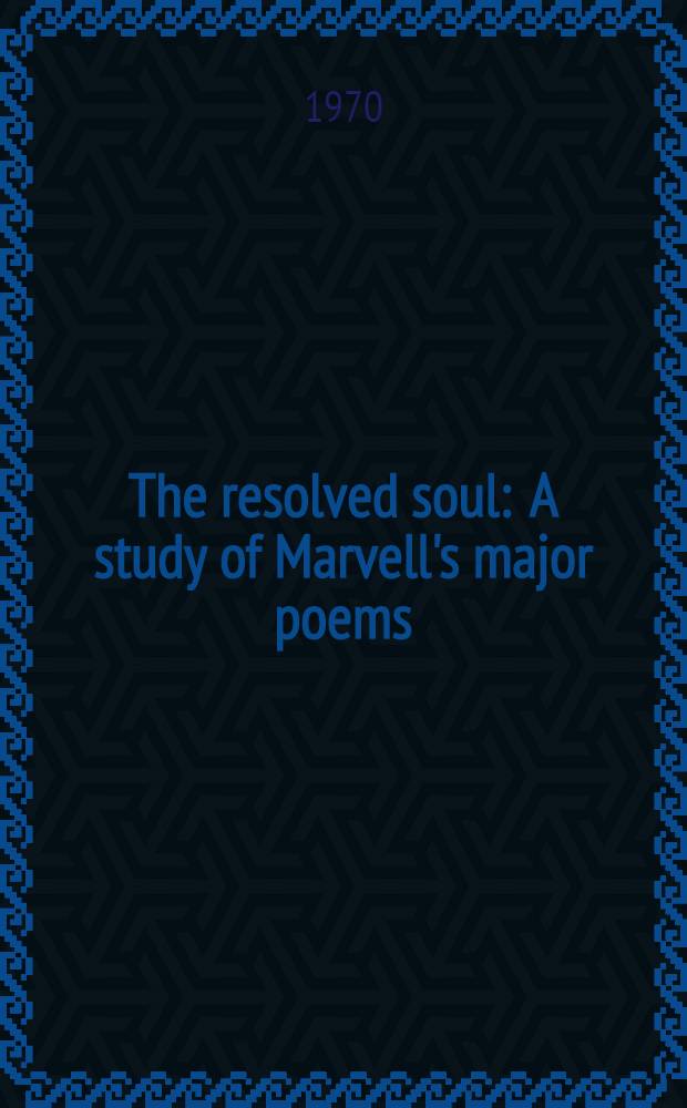 The resolved soul : A study of Marvell's major poems