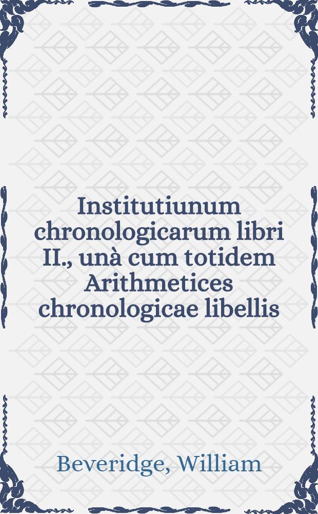 Institutiunum chronologicarum libri II., unà cum totidem Arithmetices chronologicae libellis