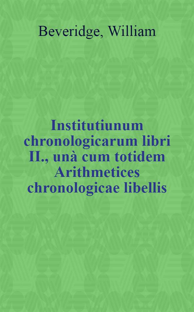 Institutiunum chronologicarum libri II., un&agrave; cum totidem Arithmetices chronologicae libellis
