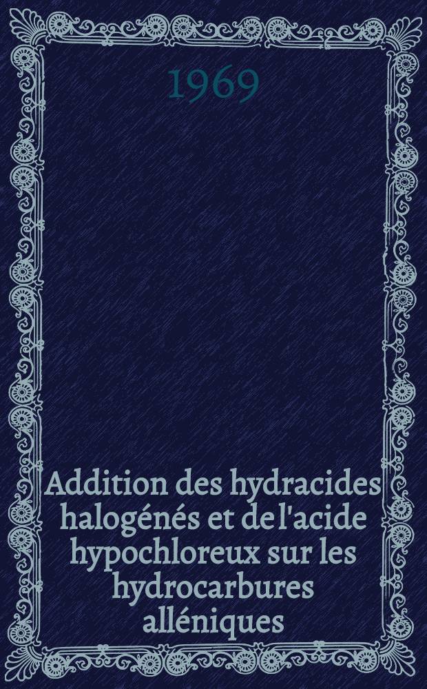 Addition des hydracides halogénés et de l'acide hypochloreux sur les hydrocarbures alléniques : Thèse prés. à la Fac. des sciences de L'Univ. d'Aix-Marseille ..