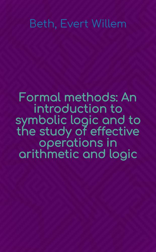 Formal methods : An introduction to symbolic logic and to the study of effective operations in arithmetic and logic