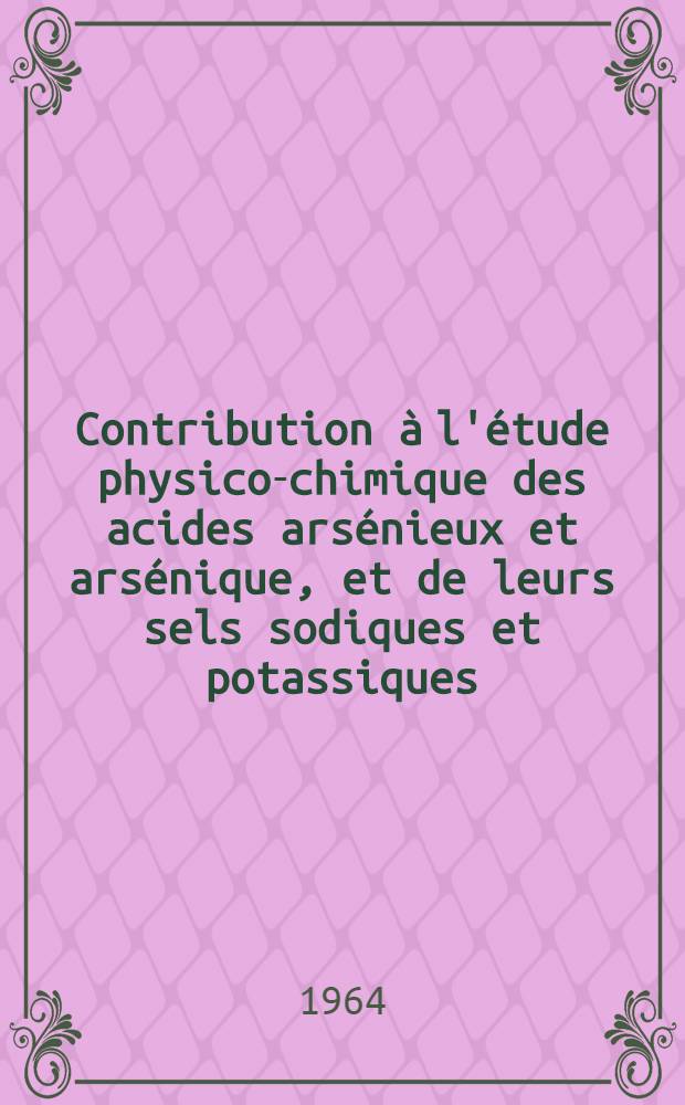 Contribution à l'étude physico-chimique des acides arsénieux et arsénique, et de leurs sels sodiques et potassiques (diagrammes de solubilité, thermogravimétrie, électrométrie, coefficients de partage): 1-re thèse; Propositions données par la Faculté: 2-e thèse: Thèses ... / par Pierre Bianco; Univ. d'Aix-Marseille. Faculté des sciences de Marseille