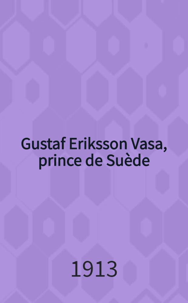 Gustaf Eriksson Vasa, prince de Su&egrave;de : (Une &eacute;nigme historique du 16e si&egrave;cle). 1