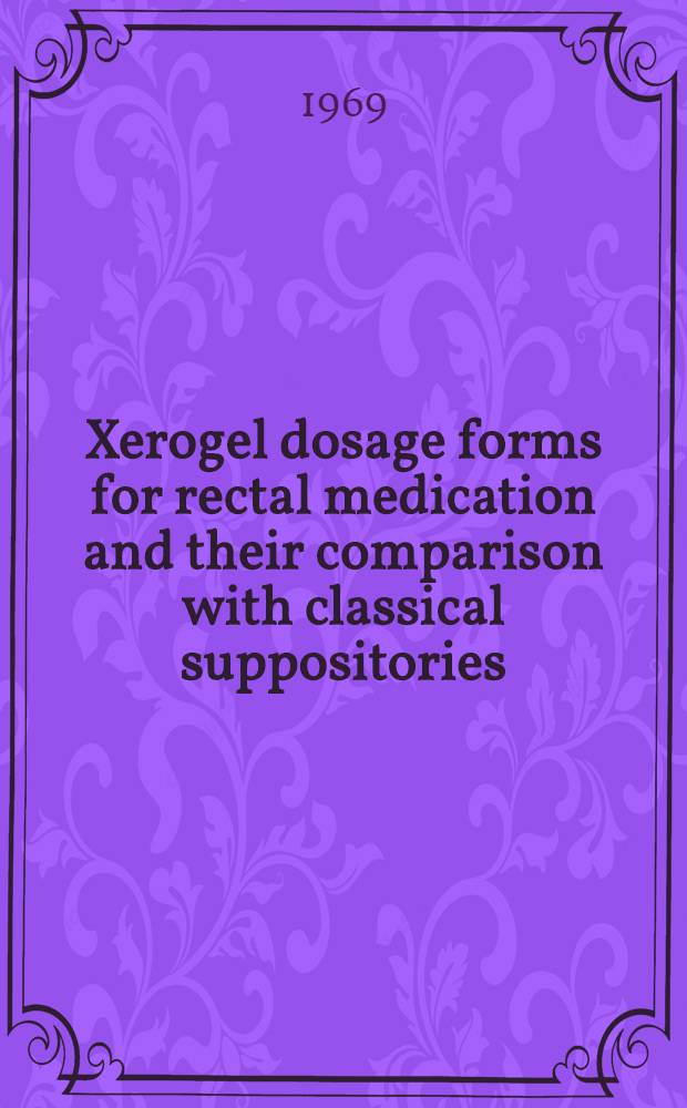 Xerogel dosage forms for rectal medication and their comparison with classical suppositories : Diss. submitted to the Swiss Federal inst. of technology, Z&uuml;rich ..