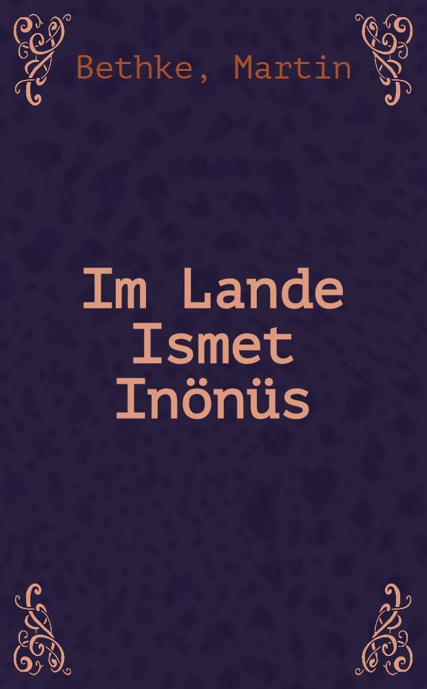 Im Lande Ismet Inönüs : Beobachtungen u. Streiflichter aus der Türkei