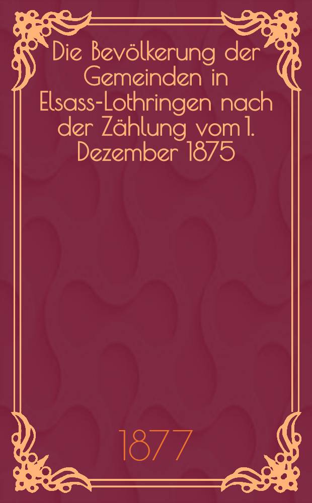 Die Bevölkerung der Gemeinden in Elsass-Lothringen nach der Zählung vom 1. Dezember 1875