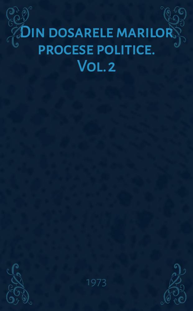 Din dosarele marilor procese politice. Vol. 2
