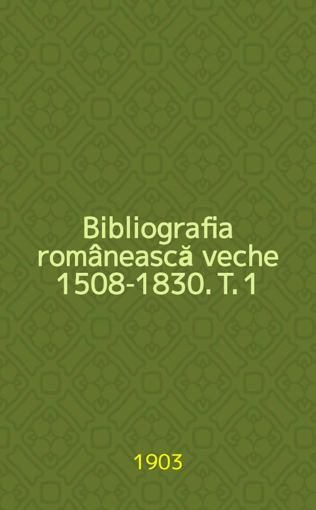 Bibliografia românească veche 1508-1830. T. 1 : 1508-1716