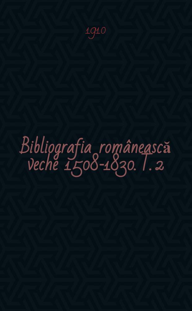 Bibliografia românească veche 1508-1830. T. 2 : 1716-1808