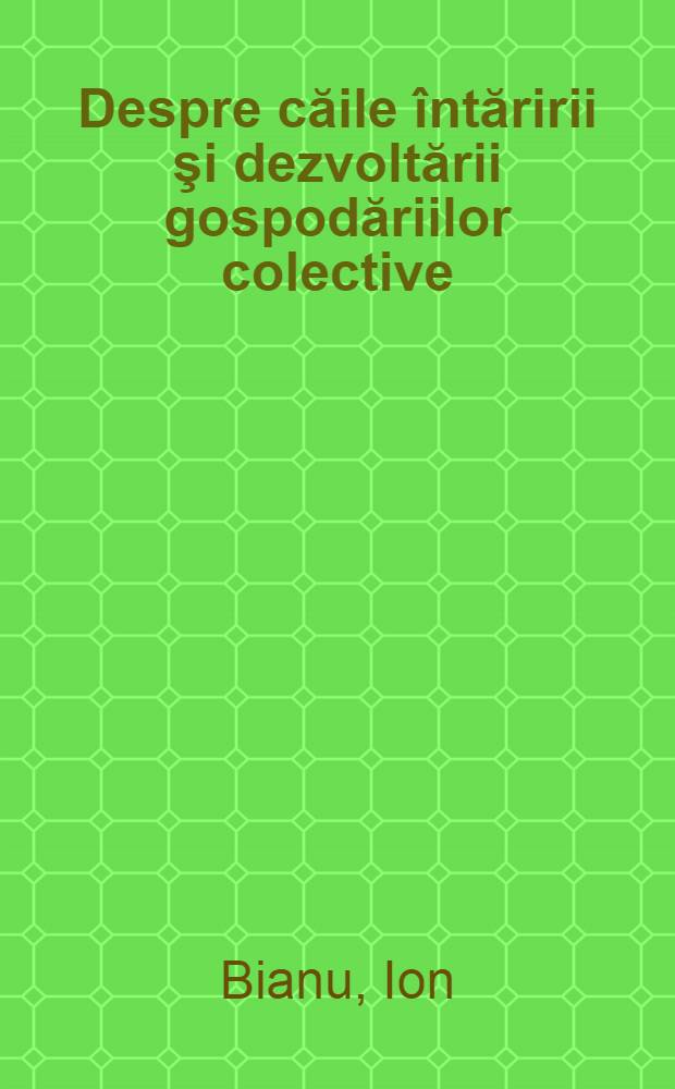 Despre căile &icirc;ntăririi şi dezvoltării gospodăriilor colective