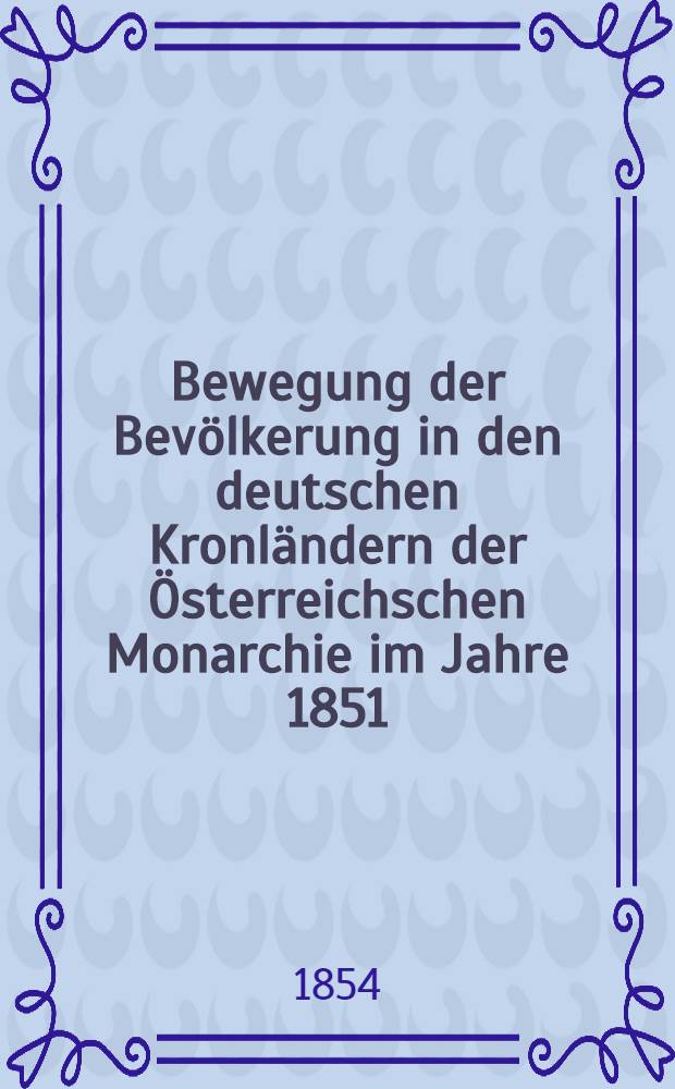 [Bewegung der Bevölkerung in den deutschen Kronländern der Österreichschen Monarchie im Jahre 1851]