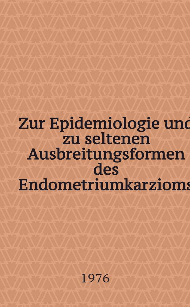 Zur Epidemiologie und zu seltenen Ausbreitungsformen des Endometriumkarzioms : Bericht &uuml;ber 2 F&auml;lle aus der Unirersit&auml;t-Frauenklinik Bonn : Inaug.-Diss. ... der ... Med. Fak. der ... Univ. zu Bonn