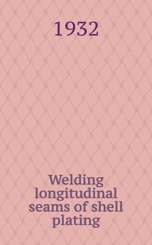 Welding longitudinal seams of shell plating : Experimental determination of the suitability of metal-arc welding for the longitudinal seams of shell plating and other strength members of ship