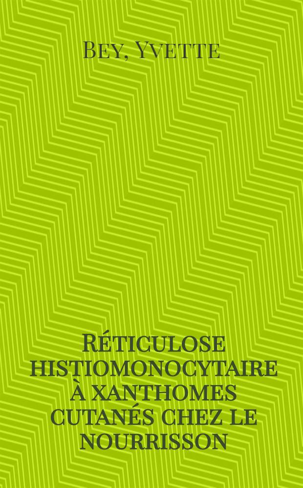 Réticulose histiomonocytaire à xanthomes cutanés chez le nourrisson : (À propos de trois observations) : Travail de la Clinique méd. infantile ... : Thèse, présentée à la Faculté mixte de méd. et de pharmacie de Lyon ... pour obtenir le grade de docteur en méd