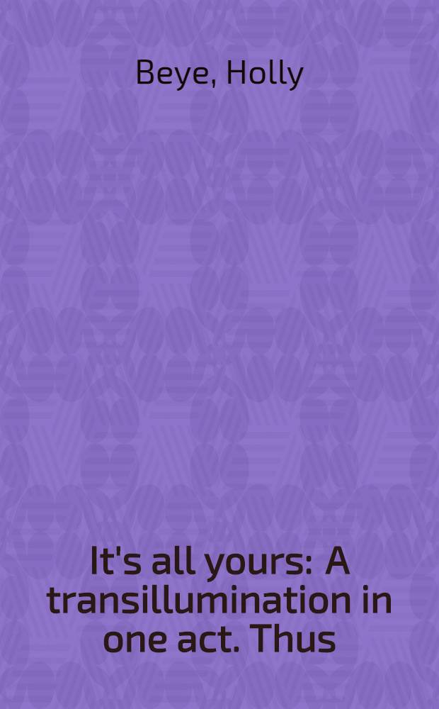 It's all yours : A transillumination in one act. Thus : [A drama of containment]