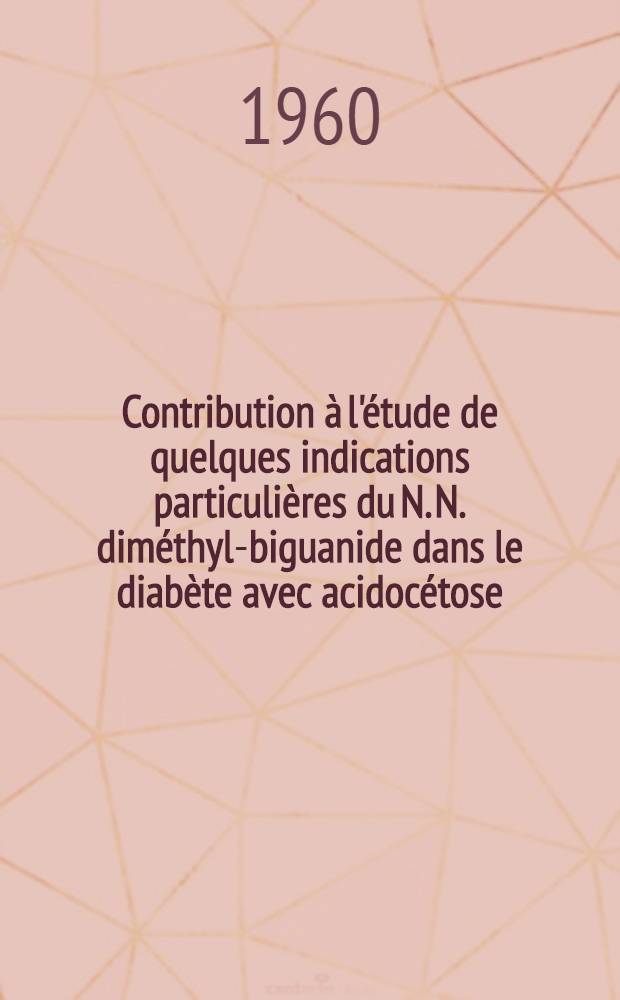 Contribution &agrave; l'&eacute;tude de quelques indications particuli&egrave;res du N. N. dim&eacute;thyl-biguanide dans le diab&egrave;te avec acidoc&eacute;tose