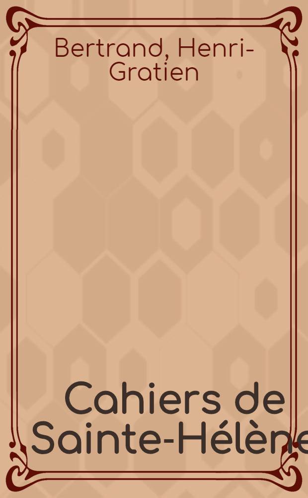 Cahiers de Sainte-Hélène : Journal ... du grand maréchal Bertrand