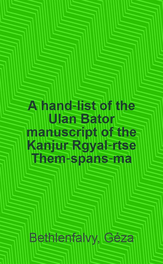A hand-list of the Ulan Bator manuscript of the Kanjur Rgyal-rtse Them-spans-ma