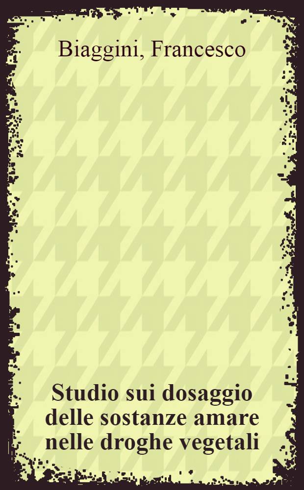 Studio sui dosaggio delle sostanze amare nelle droghe vegetali : Tesi presentata alla Scuola politecnica federale di Zurigo per ottenere il titolo di dottore in scienze naturali