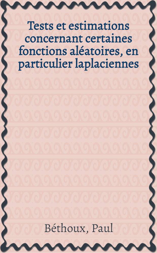 Tests et estimations concernant certaines fonctions aléatoires, en particulier laplaciennes: 1-re thèse; Propositions données par la Faculté: 2-e thèse: Thèses présentées à ... l'Univ. de Paris / par Paul Béthoux