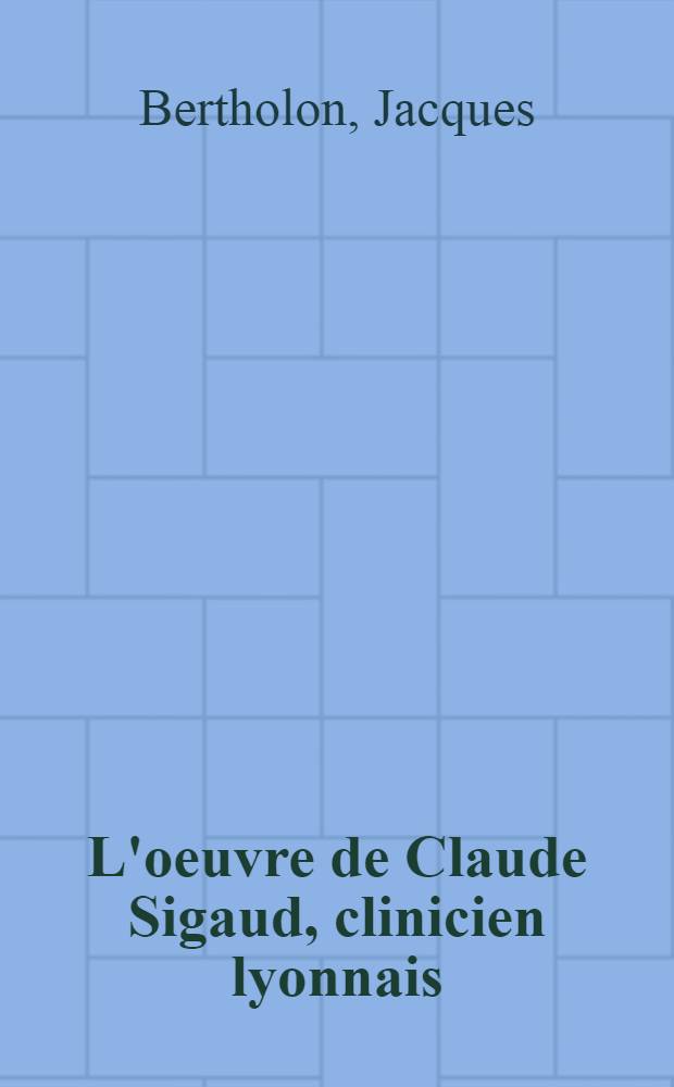L'oeuvre de Claude Sigaud, clinicien lyonnais (1862-1921) : Introduction à la morphologie humaine : Thèse, présentée ... pour obtenir le grade de docteur en méd