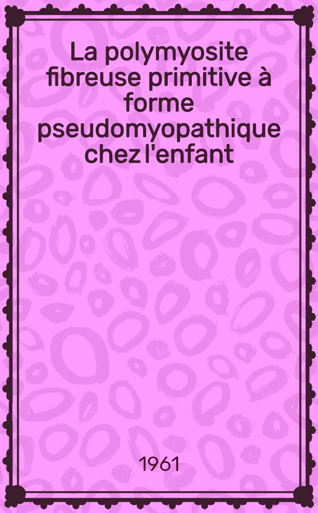 La polymyosite fibreuse primitive à forme pseudomyopathique chez l'enfant : Thèse ..