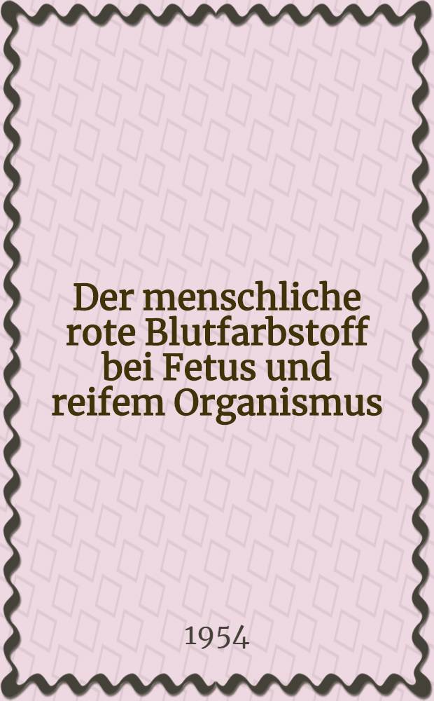 Der menschliche rote Blutfarbstoff bei Fetus und reifem Organismus : Eigenschaften, Differenzen und ihre klinische Bedeutung