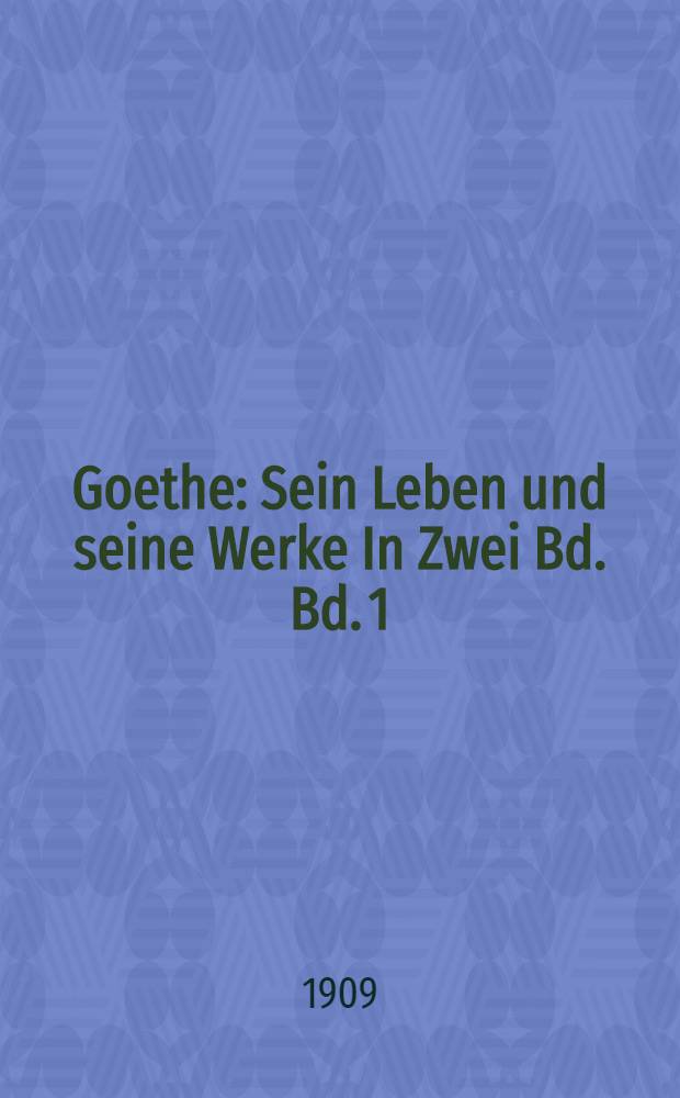 Goethe : Sein Leben und seine Werke In Zwei Bd. Bd. 1