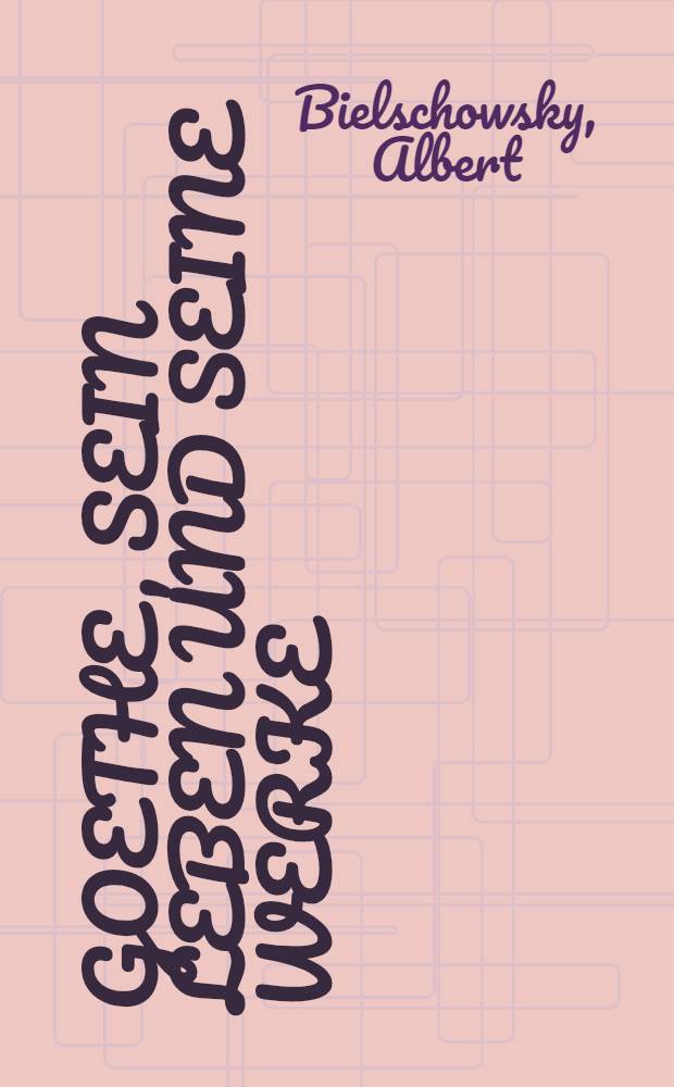 Goethe, sein Leben und seine Werke : In 2 Bänden