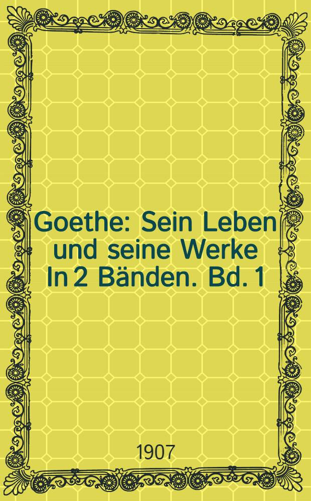 Goethe : Sein Leben und seine Werke In 2 B&auml;nden. Bd. 1