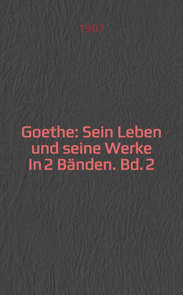 Goethe : Sein Leben und seine Werke In 2 Bänden. Bd. 2