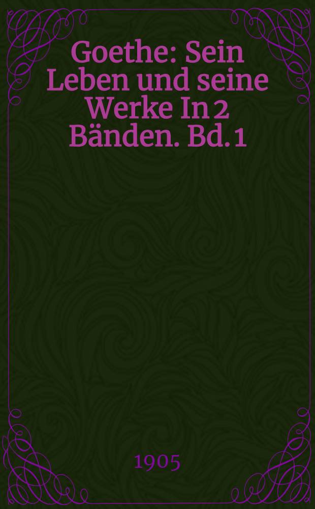 Goethe : Sein Leben und seine Werke In 2 Bänden. Bd. 1