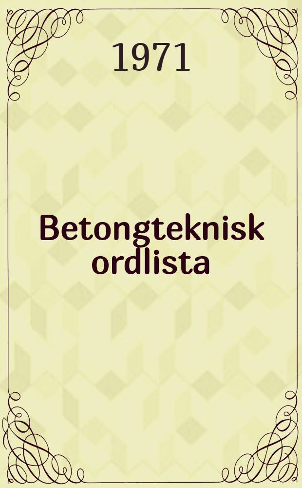 Betongteknisk ordlista = Glossary of concrete terms : Svensk-engelsk-fransk-tyskdansk-finsk-norsk : Ordlistan omfattar termer och definitioner avseende cement, betong och betongarbeten