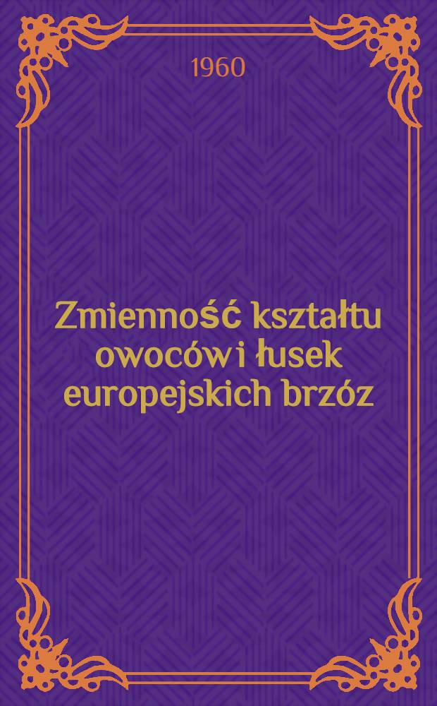 Zmienność kształtu owoc&oacute;w i łusek europejskich brz&oacute;z (Betula L.) oraz oznaczanie ich w stanie kopalnym