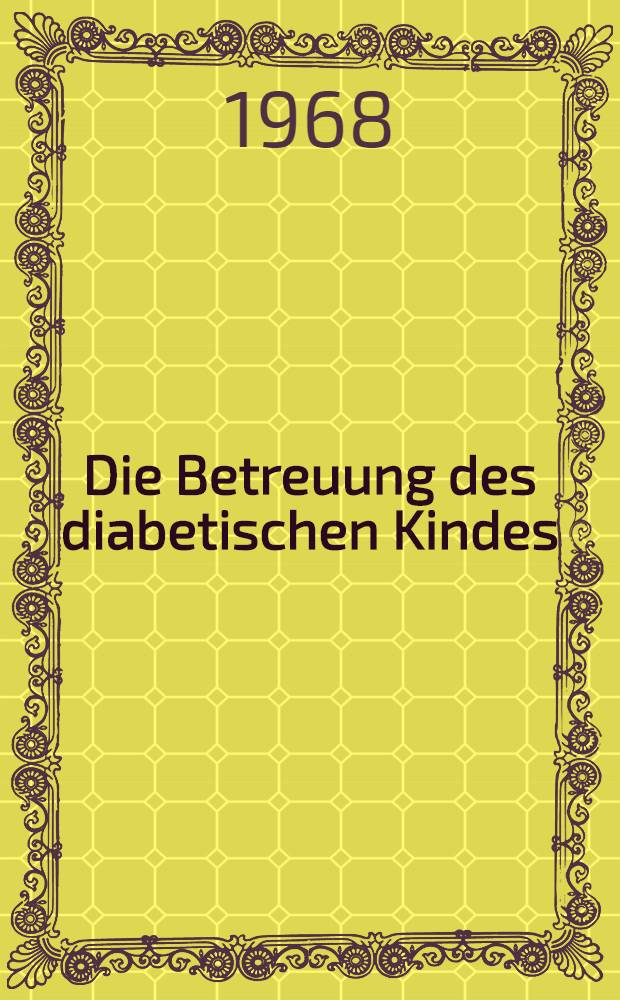 Die Betreuung des diabetischen Kindes : Arbeitstagung der Deutschen Diabetes-Gesellschaft, Ausschuß Pädiatrie Bonn 26-27 Mai 1967