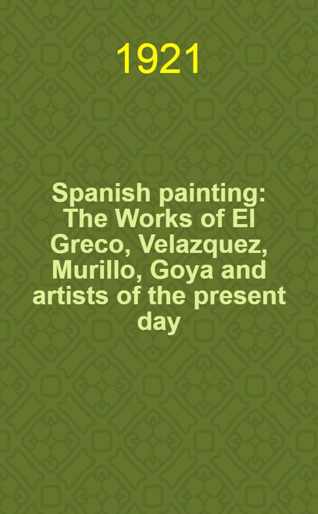Spanish painting : The Works of El Greco, Velazquez, Murillo, Goya and artists of the present day