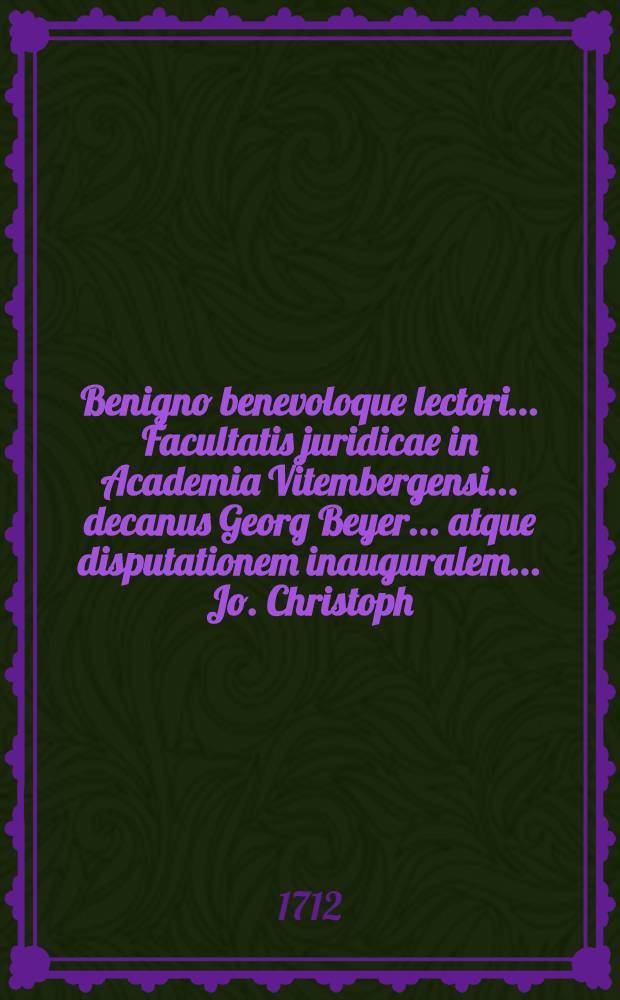 Benigno benevoloque lectori ... Facultatis juridicae in Academia Vitembergensi ... decanus Georg Beyer ... atque disputationem inauguralem ... Jo. Christoph. Gradehand ... decenter intimat