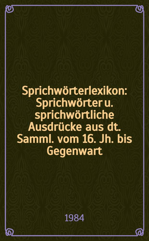 Sprichw&ouml;rterlexikon : Sprichw&ouml;rter u. sprichw&ouml;rtliche Ausdr&uuml;cke aus dt. Samml. vom 16. Jh. bis Gegenwart