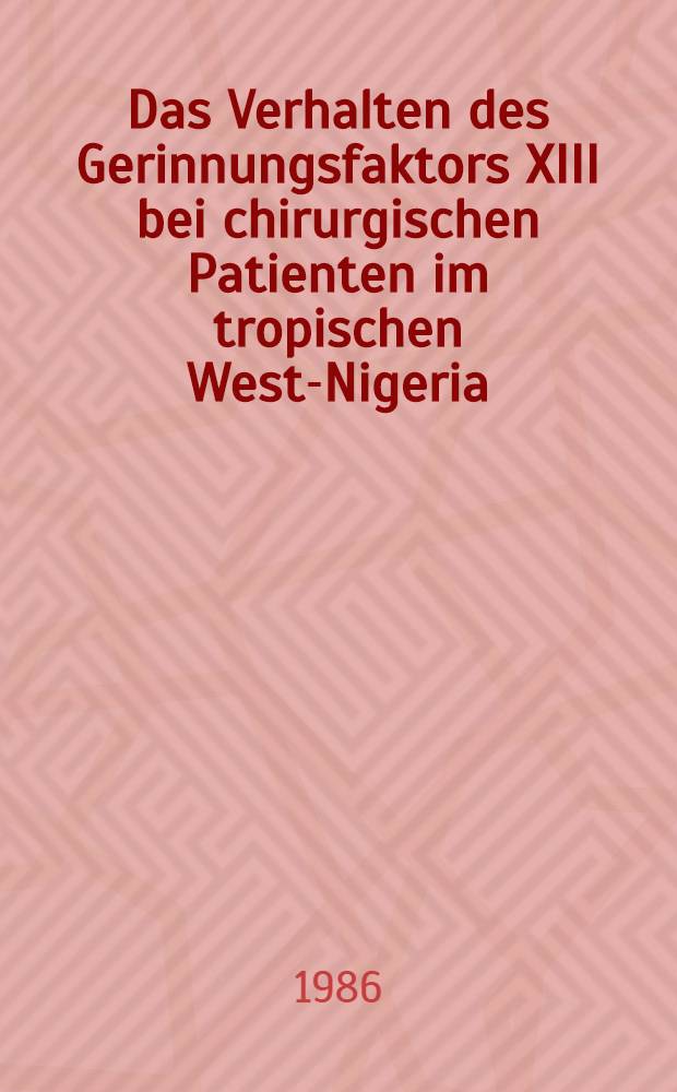 Das Verhalten des Gerinnungsfaktors XIII bei chirurgischen Patienten im tropischen West-Nigeria (Sacred heart hospital, Abeokuta) : Inaug.-Diss