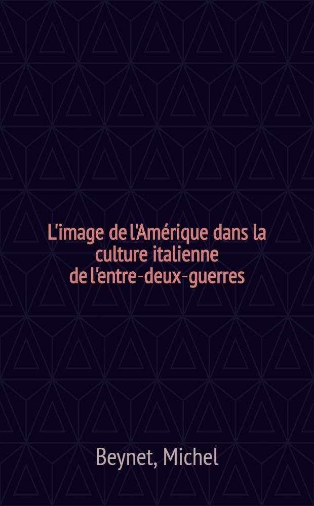 L'image de l'Amérique dans la culture italienne de l'entre-deux-guerres; Thèse / Michel Beynet