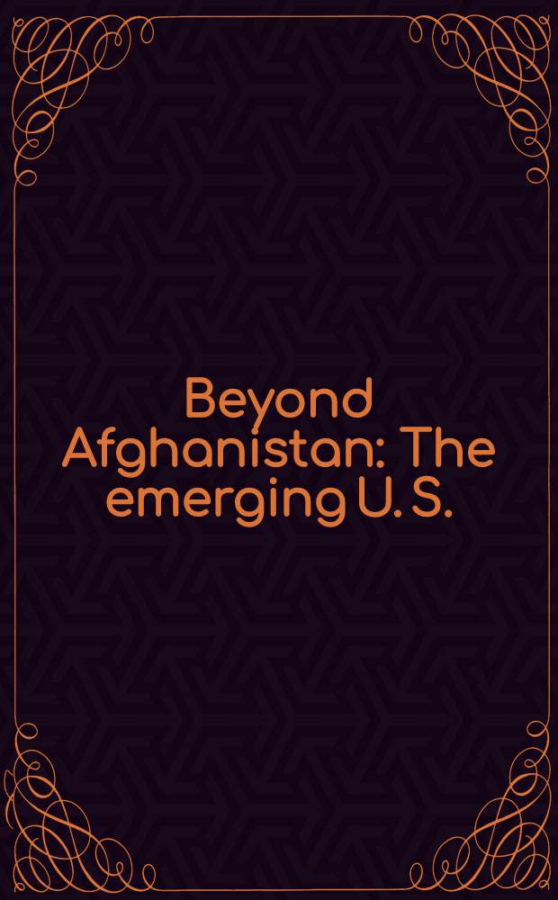 Beyond Afghanistan : The emerging U. S. : Pakistan relations