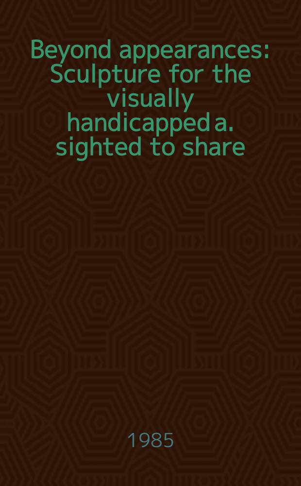 Beyond appearances : Sculpture for the visually handicapped a. sighted to share : A catalogue of the Exhib., organised by Nottingham castle museum with the Arts council of Great Britain, Nottingham castle museum, 13th Apr. to 12th May, 1985 etc