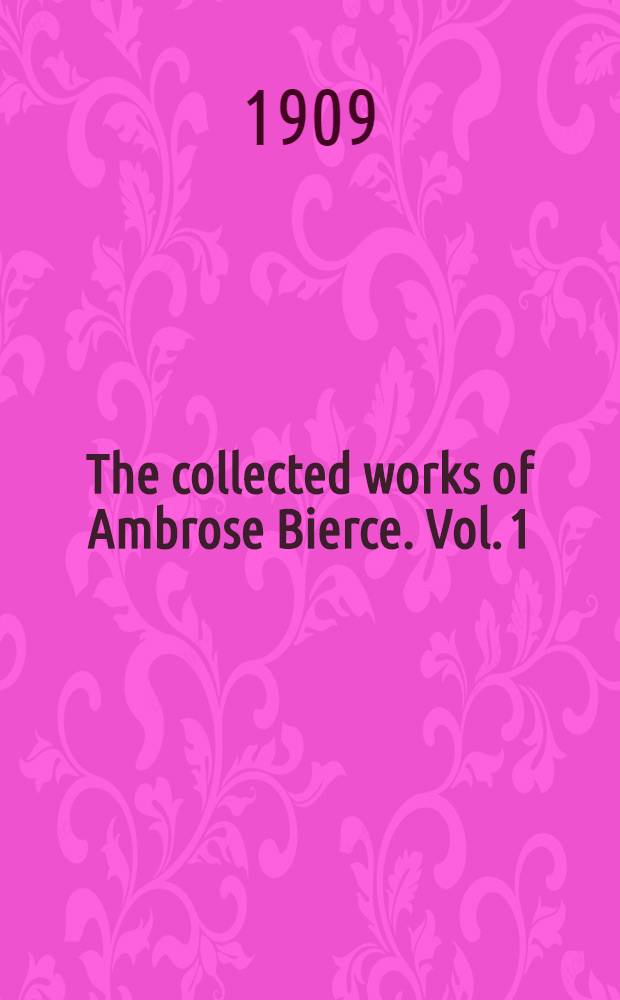 The collected works of Ambrose Bierce. Vol. 1 : Ashes of the beacon ; The land beyond the blow ; For the Ahkoond ; John Smith, liberator ; Bits of autobiography