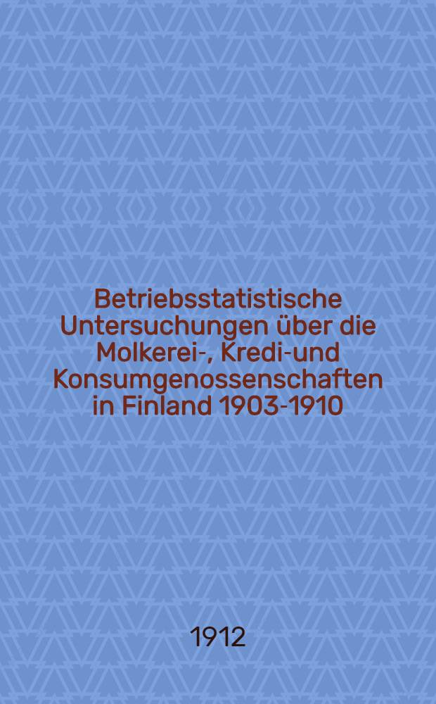Betriebsstatistische Untersuchungen über die Molkerei-, Kredit- und Konsumgenossenschaften in Finland 1903-1910
