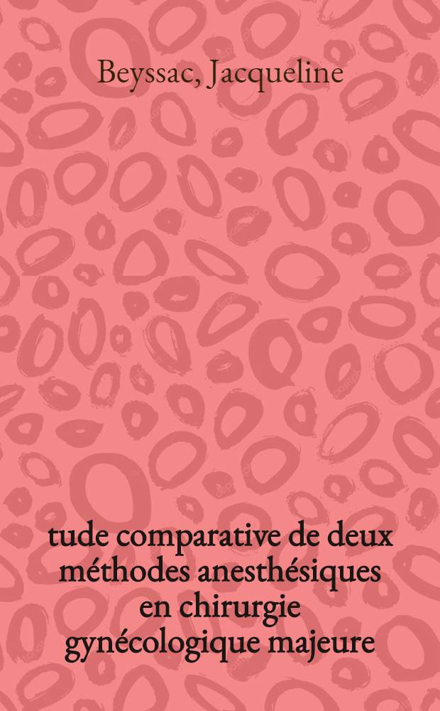 &Eacute;tude comparative de deux m&eacute;thodes anesth&eacute;siques en chirurgie gyn&eacute;cologique majeure : Th&egrave;se ..